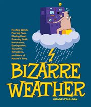 Bizarre weather : howling winds, pouring rain, blazing heat, freezing cold, hurricanes, earthquakes, tsunamis, tornadoes, and more of nature's fury cover image