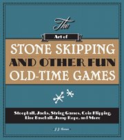 The art of stone skipping and other fun old-time games : stoopball, jacks, string games, coin flipping, line baseball, jump rope, and more cover image