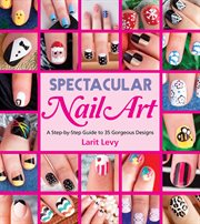 Spectacular nail art: a step-by-step guide to 35 gorgeous designs cover image