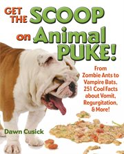 Get the scoop on animal puke!: from zombie ants to vampire bats, 251 cool facts about vomit, regurgitation, & more! cover image