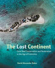 The lost continent : coral reef conservation and restoration in the age of extinction cover image