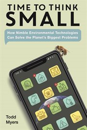 Time to think small : how small environmental technologies are solving the planet's biggest problems cover image