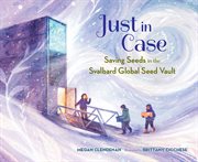 Just in Case : Saving Seeds In The Svalbard Global Seed Vault cover image