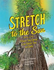 Stretch to the sun : from a tiny sprout to the tallest tree on earth cover image