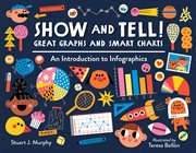 Show and tell! : smart charts and great graphs : an introduction to the wonderful world of infographics cover image