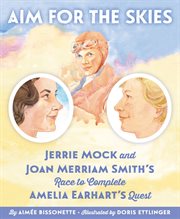 Aim for the skies : Jerrie Mock and Joan Merriam Smith's race to complete Amelia Earhart's quest cover image