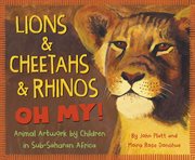 Lions & cheetahs & rhinos oh my! : animal artwork by children in Sub-Saharan Africa cover image
