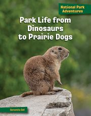 Park Life From Dinosaurs to Prairie Dogs : 21st Century Skills Library: National Park Adventures cover image
