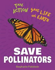 Save Pollinators : 21st Century Skills Library: Take Action: Save Life on Earth cover image