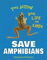 Save Amphibians : 21st Century Skills Library: Take Action: Save Life on Earth cover image