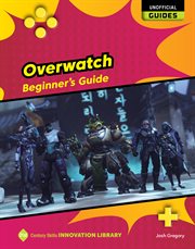 Overwatch : Beginner's Guide. 21st Century Skills Innovation Library: Unofficial Guides cover image