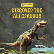 Discover the Allosaurus : 21st Century Junior Library: Our Prehistoric World: Dinosaurs cover image