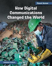 How Digital Communications Changed the World : 21st Century Skills Library: Planet Human cover image