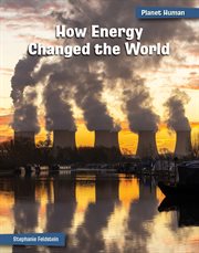How Energy Changed the World : 21st Century Skills Library: Planet Human cover image