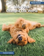 How Pets Changed the World : 21st Century Skills Library: Planet Human cover image