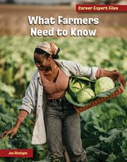 What Farmers Need to Know : 21st Century Skills Library: Career Expert Files cover image