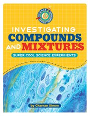 Investigating Compounds and Mixtures : 21st Century Skills Library: Science Investigations cover image