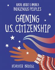 Gaining U.S. Citizenship : 21st Century Skills Library: Racial Justice in America: Indigenous Peoples cover image