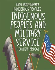 Indigenous Peoples and Military Service : 21st Century Skills Library: Racial Justice in America: Indigenous Peoples cover image