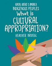 What Is Cultural Appropriation? : 21st Century Skills Library: Racial Justice in America: Indigenous Peoples cover image