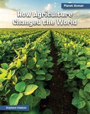 How Agriculture Changed the World : 21st Century Skills Library: Planet Human cover image