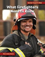 What Firefighters Need to Know : 21st Century Skills Library: Career Expert Files cover image