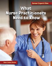 What Nurse Practitioners Need to Know : 21st Century Skills Library: Career Expert Files cover image