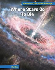 Where Stars Go to Die : 21st Century Skills Library: Wonders of the Webb Telescope cover image