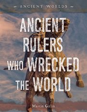 Ancient Rulers Who Wrecked the World : Ancient Worlds cover image