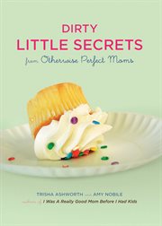 Dirty little secrets from otherwise perfect moms cover image