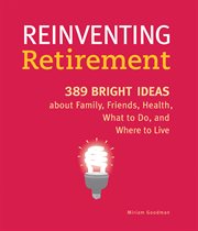 Reinventing retirement : 389 ideas about family, friends, health, what to do, and where to live cover image