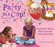 Party in a cup! : Easy party treats kids can cook in silicone cups cover image