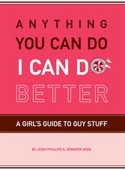 Anything you can do I can do better : a girl's guide to guy stuff cover image