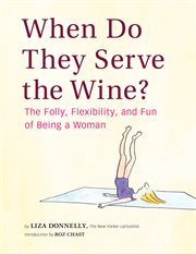 When do they serve the wine : the folly, flexibility, and fun of being a woman cover image