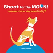 Shoot for the moon! : lessons on life from a dog named Rudy cover image