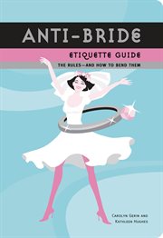 Anti-bride etiquette guide : the rules--and how to bend them cover image