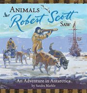 Animals Robert Scott saw : an adventure in Antarctica cover image