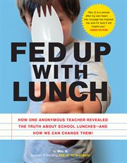 Fed up with lunch : how one anonymous teacher revealed the truth about school lunches--and how to change them! cover image