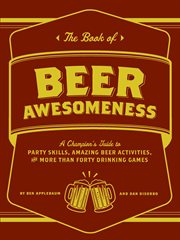 The book of beer awesomeness : a champion's guide to amazing beer activities, party skills, and more than fifty drinking games cover image