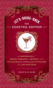 Let's bring back : the cocktail edition--a compendium of impish, romantic, amusing, and occasionally appalling potations from bygone eras cover image