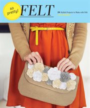 So pretty! felt : 24 stylish projects to make with felt cover image