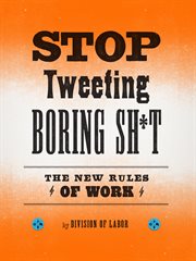 Stop tweeting boring sh*t : the new rules of work cover image