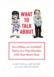 What to talk about : on a plane, at a cocktail party, in a tiny elevator with your boss's boss cover image