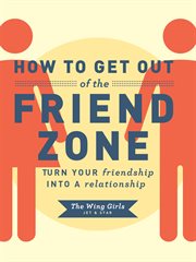 How to get out of the friend zone : turn your friendship into a relationship cover image
