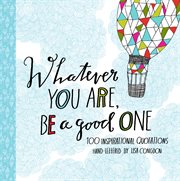 Whatever You Are, Be a Good One : 100 Inspirational Quotations Hand-Lettered by Lisa Congdon cover image