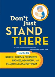 Don't just stand there : how to be helpful, clued-in, supportive, engaged & relevant in the delivery room cover image