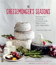 The cheesemonger's seasons : recipes for enjoying cheese with ripe fruits and vegetables cover image