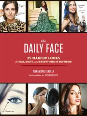 The daily face : 25 makeup looks for day, night, and everything in between! cover image