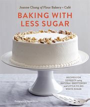 Baking with less sugar : recipes for desserts using natural sweeteners and little-to-no white sugar cover image