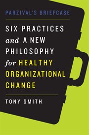 Parzival's briefcase : six practices and a new philosophy for healthy organizational change cover image